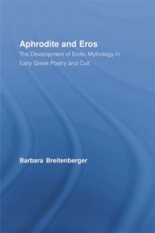 Aphrodite and Eros : The Development of Erotic Mythology in Early Greek Poetry and Cult