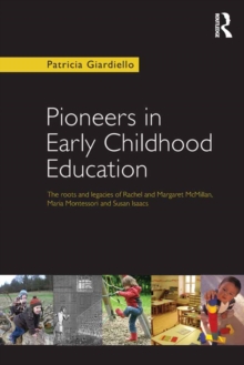 Pioneers in Early Childhood Education : The roots and legacies of Rachel and Margaret McMillan, Maria Montessori and Susan Isaacs