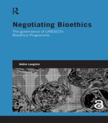 Negotiating Bioethics : The Governance of UNESCO’s Bioethics Programme