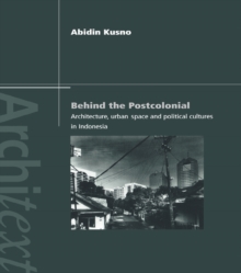 Behind the Postcolonial : Architecture, Urban Space and Political Cultures in Indonesia