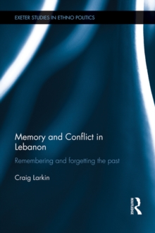 Memory and Conflict in Lebanon : Remembering and Forgetting the Past