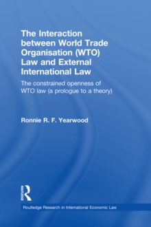 The Interaction between World Trade Organisation (WTO) Law and External International Law : The Constrained Openness of WTO Law (A Prologue to a Theory)