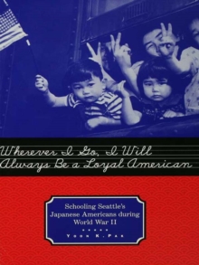 Wherever I Go, I Will Always Be a Loyal American : Seattle's Japanese American Schoolchildren During World War II