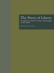 The Slaves of Liberty : Freedom in Amite County, Mississippi, 1820-1868