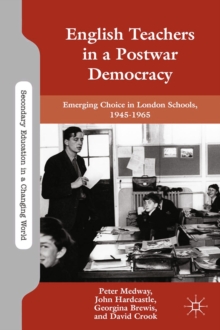 English Teachers in a Postwar Democracy : Emerging Choice in London Schools, 1945-1965