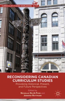Reconsidering Canadian Curriculum Studies : Provoking Historical, Present, and Future Perspectives