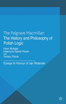 The History and Philosophy of Polish Logic : Essays in Honour of Jan Wolenski