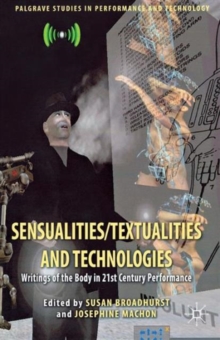 Sensualities/Textualities and Technologies : Writings of the Body in 21st Century Performance