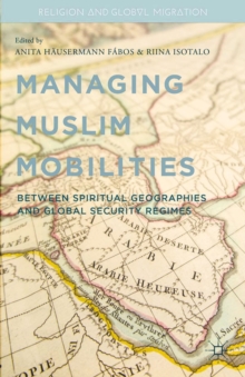Managing Muslim Mobilities : Between Spiritual Geographies and the Global Security Regime