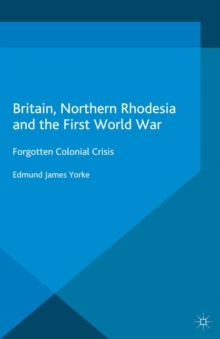 Britain, Northern Rhodesia and the First World War : Forgotten Colonial Crisis