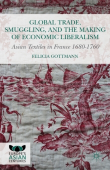 Global Trade, Smuggling, and the Making of Economic Liberalism : Asian Textiles in France 1680-1760