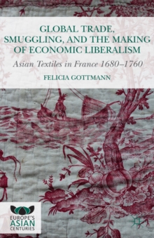 Global Trade, Smuggling, and the Making of Economic Liberalism : Asian Textiles in France 1680-1760