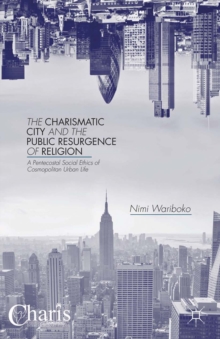 The Charismatic City and the Public Resurgence of Religion : A Pentecostal Social Ethics of Cosmopolitan Urban Life
