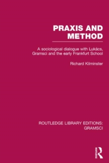 Praxis and Method (RLE: Gramsci) : A Sociological Dialogue with Lukacs, Gramsci and the Early Frankfurt School