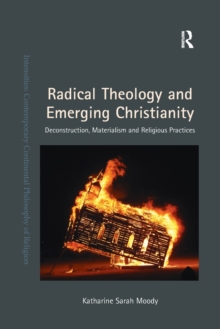 Radical Theology and Emerging Christianity : Deconstruction, Materialism and Religious Practices