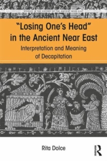 Losing One's Head in the Ancient Near East : Interpretation and Meaning of Decapitation