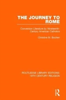 The Journey to Rome : Conversion Literature by Nineteenth-Century American Catholics