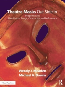 Theatre Masks Out Side In : Perspectives on Mask History, Design, Construction, and Performance