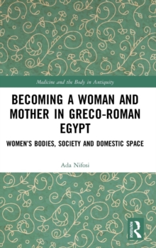 Becoming a Woman and Mother in Greco-Roman Egypt : Women’s Bodies, Society and Domestic Space