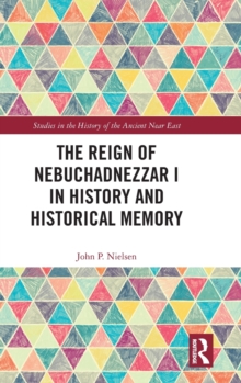 The Reign of Nebuchadnezzar I in History and Historical Memory