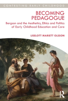 Becoming Pedagogue : Bergson and the Aesthetics, Ethics and Politics of Early Childhood Education and Care