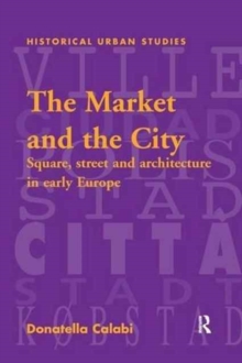 The Market and the City : Square, Street and Architecture in Early Modern Europe
