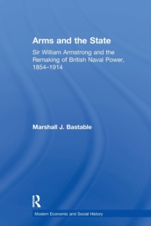 Arms and the State : Sir William Armstrong and the Remaking of British Naval Power, 1854-1914