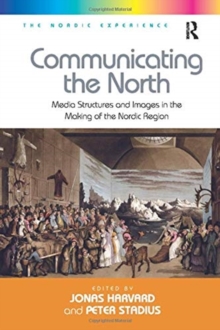 Communicating the North : Media Structures and Images in the Making of the Nordic Region