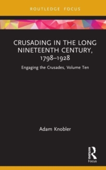 Crusading in the Long Nineteenth Century, 1798–1928 : Engaging the Crusades, Volume Ten