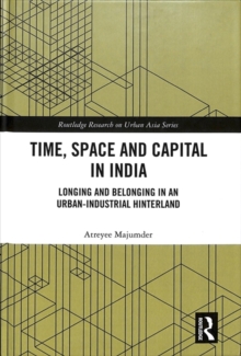 Time, Space and Capital in India : Longing and Belonging in an Urban-Industrial Hinterland