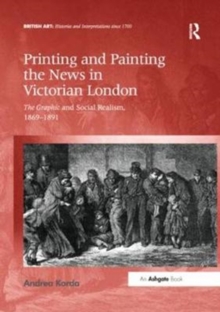 Printing and Painting the News in Victorian London : The Graphic and Social Realism, 1869-1891