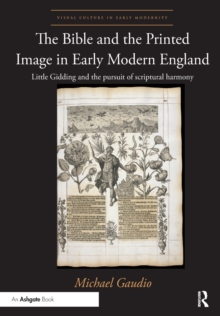 The Bible and the Printed Image in Early Modern England : Little Gidding and the pursuit of scriptural harmony