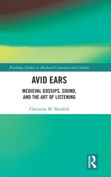 Avid Ears : Medieval Gossips, Sound and the Art of Listening