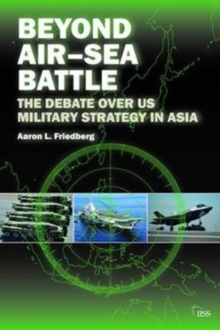 Beyond Air-Sea Battle : The Debate Over US Military Strategy in Asia