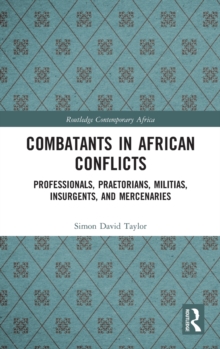 Combatants in African Conflicts : Professionals, Praetorians, Militias, Insurgents, and Mercenaries