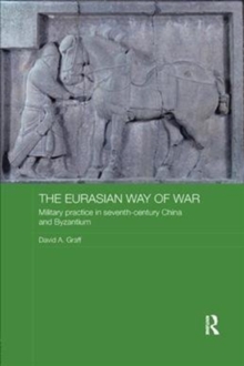 The Eurasian Way of War : Military Practice in Seventh-Century China and Byzantium