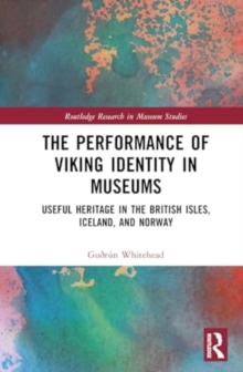 The Performance of Viking Identity in Museums : Useful Heritage in the British Isles, Iceland, and Norway