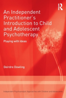 An Independent Practitioner's Introduction to Child and Adolescent Psychotherapy : Playing with Ideas