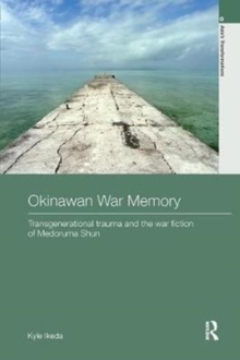 Okinawan War Memory : Transgenerational Trauma and the War Fiction of Medoruma Shun