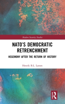 NATO’s Democratic Retrenchment : Hegemony After the Return of History