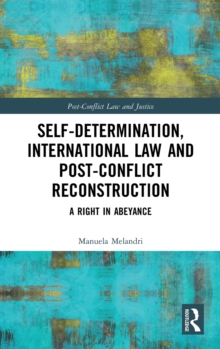 Self-Determination, International Law and Post-Conflict Reconstruction : A Right in Abeyance