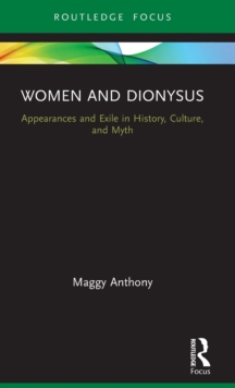 Women and Dionysus : Appearances and Exile in History, Culture, and Myth