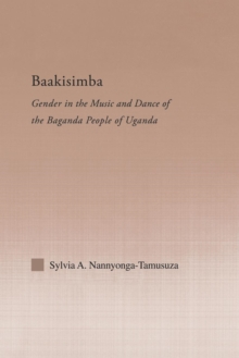 Baakisimba : Gender in the Music and Dance of the Baganda People of Uganda