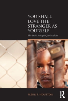 You Shall Love the Stranger as Yourself : The Bible, Refugees and Asylum