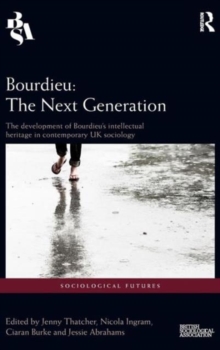 Bourdieu: The Next Generation : The Development of Bourdieu's Intellectual Heritage in Contemporary UK Sociology