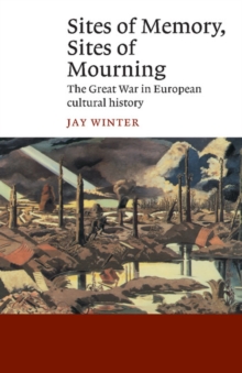 Sites of Memory, Sites of Mourning : The Great War in European Cultural History