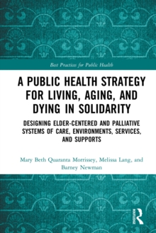 A Public Health Strategy for Living, Aging and Dying in Solidarity : Designing Elder-Centered and Palliative Systems of Care, Environments, Services and Supports