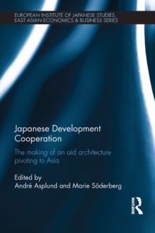 Japanese Development Cooperation : The Making of an Aid Architecture Pivoting to Asia