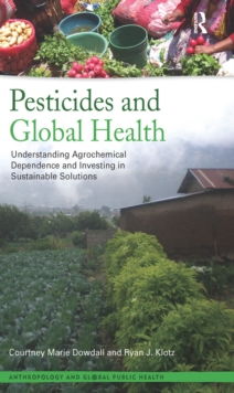Pesticides and Global Health : Understanding Agrochemical Dependence and Investing in Sustainable Solutions