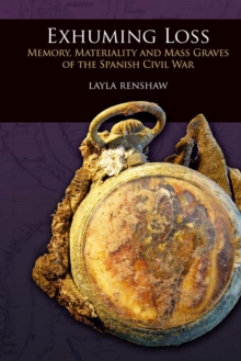 Exhuming Loss : Memory, Materiality and Mass Graves of the Spanish Civil War
